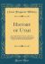 History of Utah : Comprising Preliminary Chapters on the Previous History of Her Founders, Accounts of Early Spanish and American Explorations in the Rocky Mountain Region, the Advent of the Mormon Pioneers (Classic Reprint)