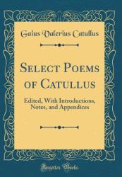 Select Poems of Catullus : Edited, with Introductions, Notes, and Appendices (Classic Reprint)