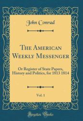 The American Weekly Messenger, Vol. 1 : Or Register of State Papers, History and Politics, for 1813 1814 (Classic Reprint)
