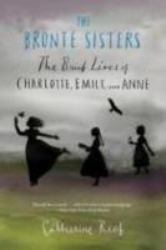 The Bronte Sisters : The Brief Lives of Charlotte, Emily, and Anne