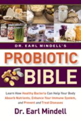 Dr. Earl Mindell's Probiotic Bible : Learn How Healthy Bacteria Can Help Your Body Absorb Nutrients, Enhance Your Immune System, and Prevent and Treat Diseases