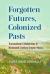 Forgotten Futures, Colonized Pasts : Transnational Collaboration in Nineteenth-Century Greater Mexico