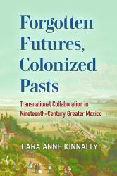 Forgotten Futures, Colonized Pasts : Transnational Collaboration in Nineteenth-Century Greater Mexico