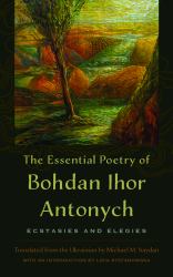 The Essential Poetry of Bohdan Ihor Antonych : Ecstasies and Elegies