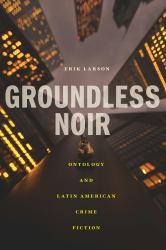 Groundless Noir : Ontology and Latin American Crime Fiction