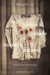 The Savage Library of Roberto Bolaño : Radical Readings