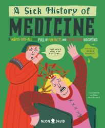 A Sick History of Medicine : A Warts-And-All Book Full of Fun Facts and Disgusting Discoveries