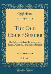 The Old Court Suburb, Vol. 1 Of 2 : Or, Memorials of Kensington, Regal, Critical, and Anecdotical (Classic Reprint)