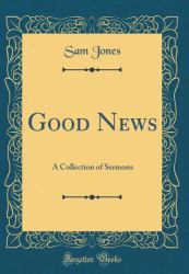 Good News : A Collection of Sermons (Classic Reprint)