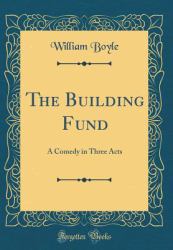 The Building Fund : A Comedy in Three Acts (Classic Reprint)