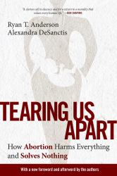 Tearing Us Apart : How Abortion Harms Everything and Solves Nothing