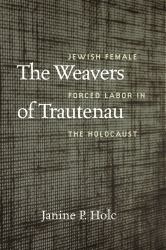 The Weavers of Trautenau : Jewish Female Forced Labor in the Holocaust