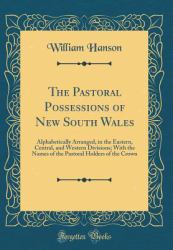 The Pastoral Possessions of New South Wales : Alphabetically Arranged, in the Eastern, Central, and Western Divisions; with the Names of the Pastoral Holders of the Crown (Classic Reprint)