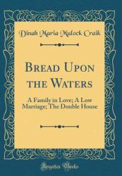 Bread upon the Waters : A Family in Love; a Low Marriage; the Double House (Classic Reprint)