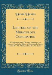 Letters on the Miraculous Conception : A Vindication of the Doctrine, Maintained in a Sermon, Preached at Belper, in Dersyshirs; in Answer to the REV. Mr. Alliott, and the REV. Mr. Taylor (Classic Reprint)