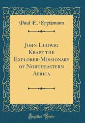 John Ludwig Krapf the Explorer-Missionary of Northeastern Africa (Classic Reprint)