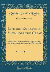 Life and Exploits of Alexander the Great : Edited and Illustrated with English Notes, and References to Harkness' Latin Grammar (Classic Reprint)