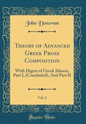 Theory of Advanced Greek Prose Composition, Vol. 2 : With Digest of Greek Idioms; Part I, (Concluded), and Part II (Classic Reprint)