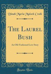The Laurel Bush : An Old-Fashioned Love Story (Classic Reprint)