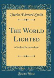 The World Lighted : A Study of the Apocalypse (Classic Reprint)