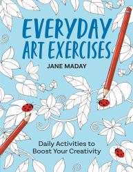 Everyday Art Exercises : Daily Activities to Boost Your Creativity - Prompts and on-The-Page Activities to Inspire the Artist in Everyone, All Skill Levels, All Ages, Adults and Kids