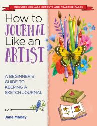 How to Journal Like an Artist : A Beginner's Guide to Keeping a Sketch Journal - the Easy Way to Learn to Doodle and Draw