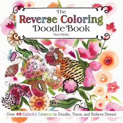 The Reverse Coloring Doodle Book : Over 40 Colorful Patterns to Doodle, Trace, and Relieve Stress!