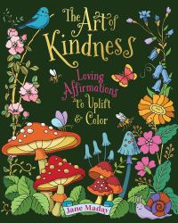 The Art of Kindness : Loving Affirmations to Uplift and Color