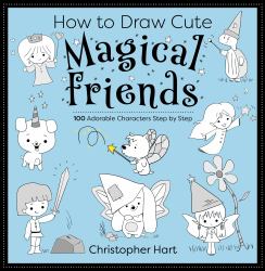 How to Draw Cute Magical Friends : 100 Adorable Characters Step by Step