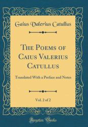 The Poems of Caius Valerius Catullus, Vol. 2 Of 2 : Translated with a Preface and Notes (Classic Reprint)