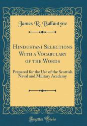 Hindustani Selections with a Vocabulary of the Words : Prepared for the Use of the Scottish Naval and Military Academy (Classic Reprint)