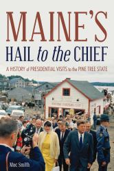 Maine's Hail to the Chief : A History of Presidential Visits to the State