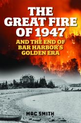 The Great Fire Of '47 : And the End of Bar Harbor's Golden Era