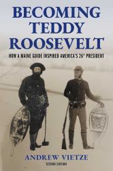 Becoming Teddy Roosevelt : How a Maine Guide Inspired America's 26th President