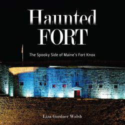 Haunted Fort : The Spooky Side of Maine's Fort Knox