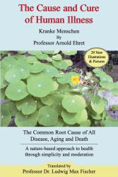 The Cause and Cure of Human Illness : The Common Root Cause of All Disease, Aging, and Death