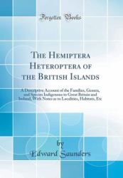 The Hemiptera Heteroptera of the British Islands : A Descriptive Account of the Families, Genera, and Species Indigenous to Great Britain and Ireland, with Notes As to Localities, Habitats, etc (Classic Reprint)