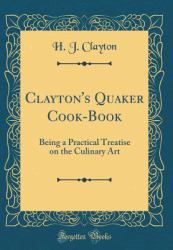 Clayton's Quaker Cook-Book : Being a Practical Treatise on the Culinary Art (Classic Reprint)