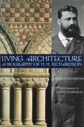 Living Architecture : A Biography of H. H. Richardson