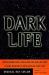 Dark Life : Martian Nanobacteria, Rock-Eating Cave Bugs, and Other Extreme Organisms of Inner Earth and Outer Space Dark Life : Martian Nanobacteria, Rock-Eating Cave Bugs, and Other Extreme Organisms of Inner Earth and Outer Space