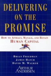 Delivering on the Promise : How to Attract, Manage and Retain Human Capital