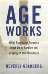 Age Works : What Corporate America Must Do to Survive the Graying of the Workforce