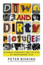 Down and Dirty Pictures : Miramax, Sundance and the Rise of Independent Film