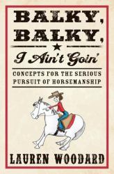 Balky, Balky, I Ain't Goin' : Concepts for the Serious Pursuit of Horsemanship