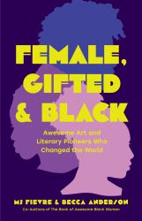 Female, Gifted, and Black : Awesome Art and Literary Pioneers Who Changed the World (Black Historical Figures, Women in Black History)