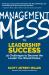 Management Mess to Leadership Success : 30 Challenges to Become the Leader You Would Follow (Leadership Mentoring and Coaching)