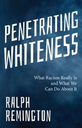 Penetrating Whiteness : What Racism Really Is and What We Can Do About It