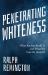 Penetrating Whiteness : What Racism Really Is and What We Can Do About It Penetrating Whiteness : What Racism Really Is and What We Can Do About It