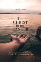 The Christ in My Cancer : Finding the Peace of Christ Amidst the Firestorms of Life