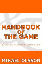 Handbook of the Game : How to Attract and Seduce Beautiful Women